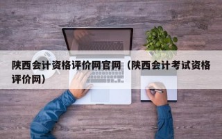 陕西会计资格评价网官网（陕西会计考试资格评价网）