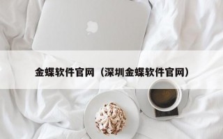 金蝶软件官网（深圳金蝶软件官网）