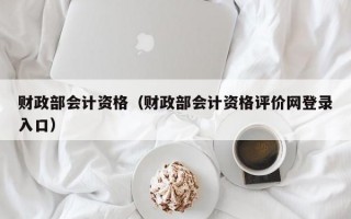 财政部会计资格（财政部会计资格评价网登录入口）