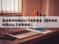 初会考试时间2021下半年报名（初会考试时间2022下半年报名）