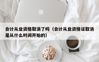 会计从业资格取消了吗（会计从业资格证取消是从什么时间开始的）