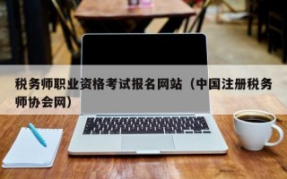 税务师职业资格考试报名网站（中国注册税务师协会网）