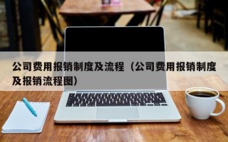 公司费用报销制度及流程（公司费用报销制度及报销流程图）