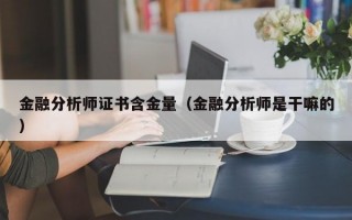 金融分析师证书含金量（金融分析师是干嘛的）