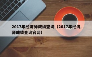 2017年经济师成绩查询（2017年经济师成绩查询官网）