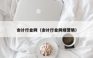 会计行业网（会计行业网络营销）