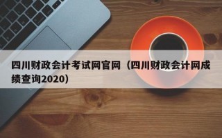 四川财政会计考试网官网（四川财政会计网成绩查询2020）