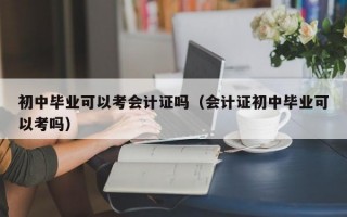 初中毕业可以考会计证吗（会计证初中毕业可以考吗）