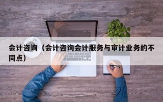 会计咨询（会计咨询会计服务与审计业务的不同点）