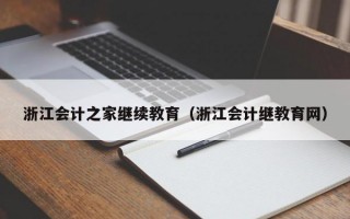 浙江会计之家继续教育（浙江会计继教育网）