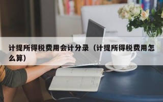 计提所得税费用会计分录（计提所得税费用怎么算）