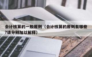 会计核算的一般原则（会计核算的原则有哪些?请分别加以解释）