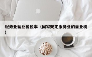 服务业营业税税率（国家规定服务业的营业税）