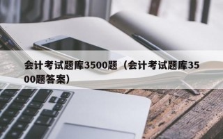 会计考试题库3500题（会计考试题库3500题答案）