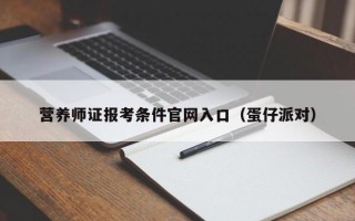 营养师证报考条件官网入口（蛋仔派对）