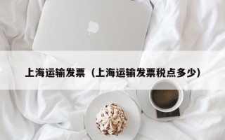 上海运输发票（上海运输发票税点多少）