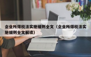 企业所得税法实施细则全文（企业所得税法实施细则全文解读）