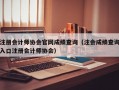 注册会计师协会官网成绩查询（注会成绩查询入口注册会计师协会）