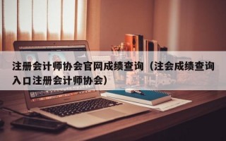 注册会计师协会官网成绩查询（注会成绩查询入口注册会计师协会）