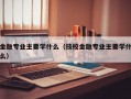 金融专业主要学什么（技校金融专业主要学什么）