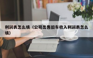 利润表怎么填（公司出售旧车收入利润表怎么填）