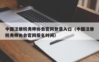 中国注册税务师协会官网登录入口（中国注册税务师协会官网报名时间）