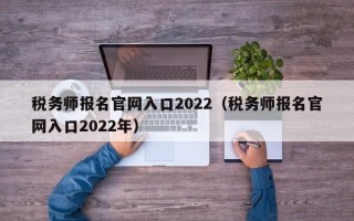 税务师报名官网入口2022（税务师报名官网入口2022年）