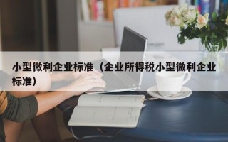 小型微利企业标准（企业所得税小型微利企业标准）