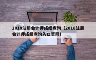 2018注册会计师成绩查询（2018注册会计师成绩查询入口官网）