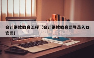 会计继续教育流程（会计继续教育网登录入口官网）