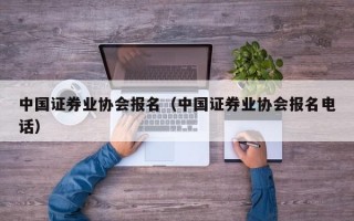 中国证券业协会报名（中国证券业协会报名电话）