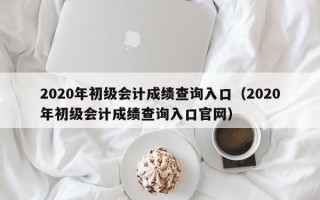 2020年初级会计成绩查询入口（2020年初级会计成绩查询入口官网）