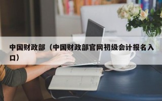 中国财政部（中国财政部官网初级会计报名入口）