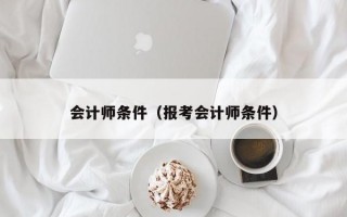 会计师条件（报考会计师条件）