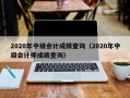 2020年中级会计成绩查询（2020年中级会计师成绩查询）