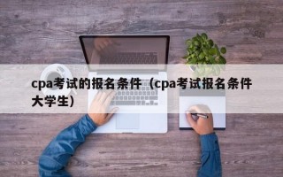 cpa考试的报名条件（cpa考试报名条件大学生）