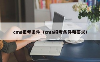 cma报考条件（cma报考条件和要求）