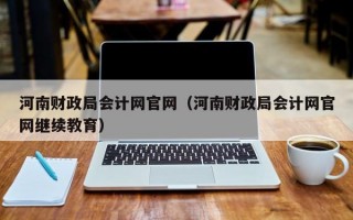 河南财政局会计网官网（河南财政局会计网官网继续教育）