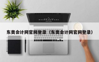 东奥会计网官网登录（东奥会计网官网登录）