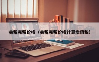 关税完税价格（关税完税价格计算增值税）