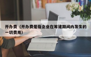 开办费（开办费是指企业在筹建期间内发生的一切费用）