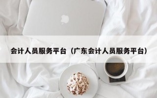 会计人员服务平台（广东会计人员服务平台）