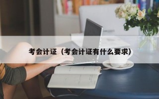 考会计证（考会计证有什么要求）