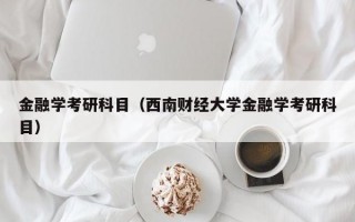 金融学考研科目（西南财经大学金融学考研科目）