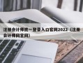 注册会计师统一登录入口官网2022（注册会计师网官网）