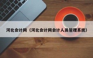 河北会计网（河北会计网会计人员管理系统）