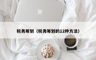 税务筹划（税务筹划的12种方法）