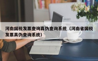 河南国税发票查询真伪查询系统（河南省国税发票真伪查询系统）