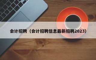 会计招聘（会计招聘信息最新招聘2023）