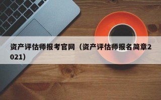 资产评估师报考官网（资产评估师报名简章2021）